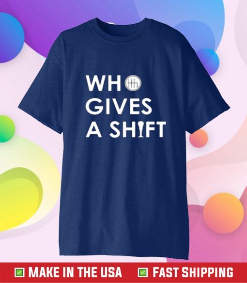 Who Gives A Shift Tee Shirt