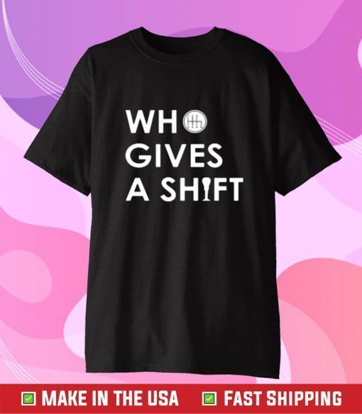 Who Gives A Shift Tee Shirt