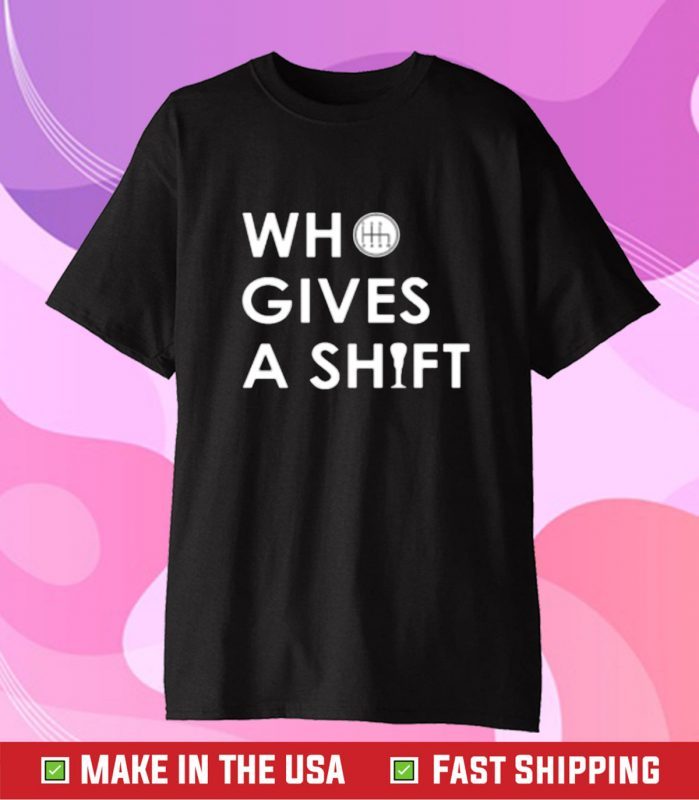 Who Gives A Shift Tee Shirt