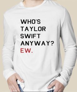 Who's Taylor Swift Anyway Ew Tee Shirt