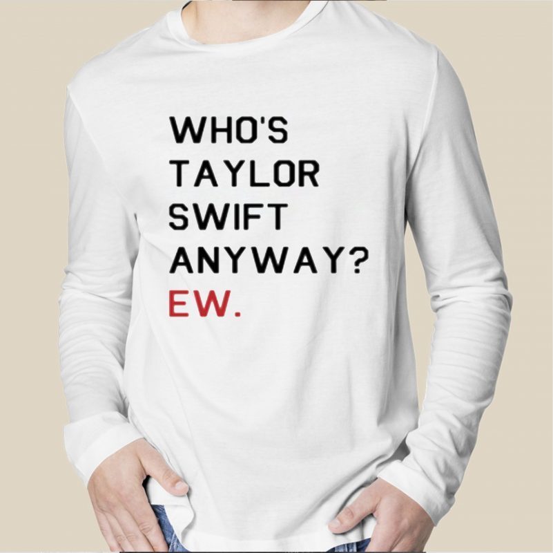 Who's Taylor Swift Anyway Ew Tee Shirt