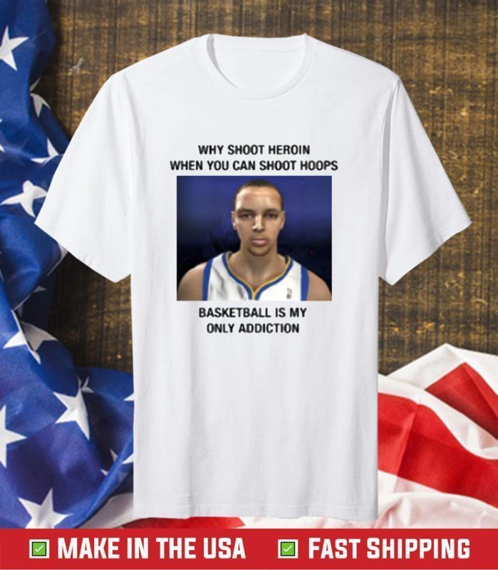 Why Shoot Heroin When You Can Shoot Hoops Basketball Is My Only Addiction T-Shirt