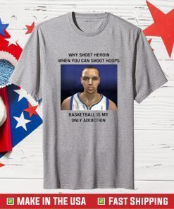 Why Shoot Heroin When You Can Shoot Hoops Basketball Is My Only Addiction T-Shirt