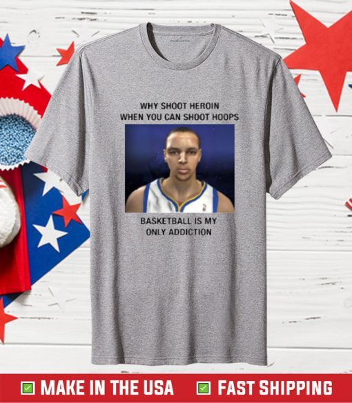 Why Shoot Heroin When You Can Shoot Hoops Basketball Is My Only Addiction T-Shirt