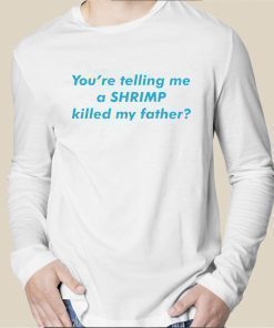 You're Telling Me A SHRIMP Killed My Father Tee Shirt