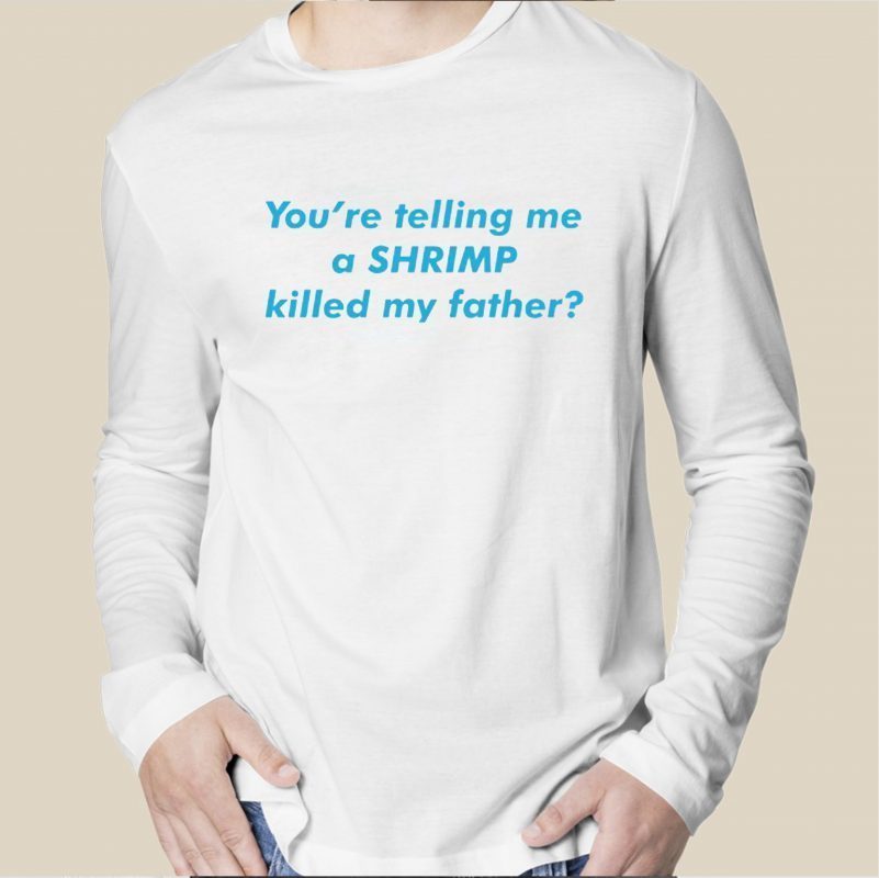 You're Telling Me A SHRIMP Killed My Father Tee Shirt