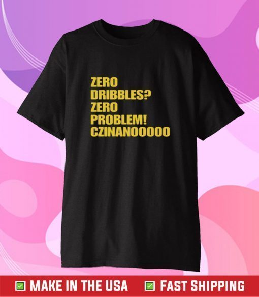 Zero Dribbles Zero Problem Czinanooooo Tee Shirt