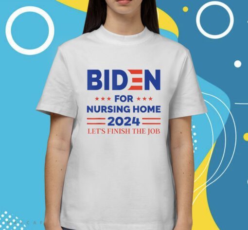 Anti Biden Nursing Home 2024 Let's Finish The Job Shirt