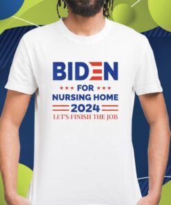 Anti Biden Nursing Home 2024 Let's Finish The Job Shirt