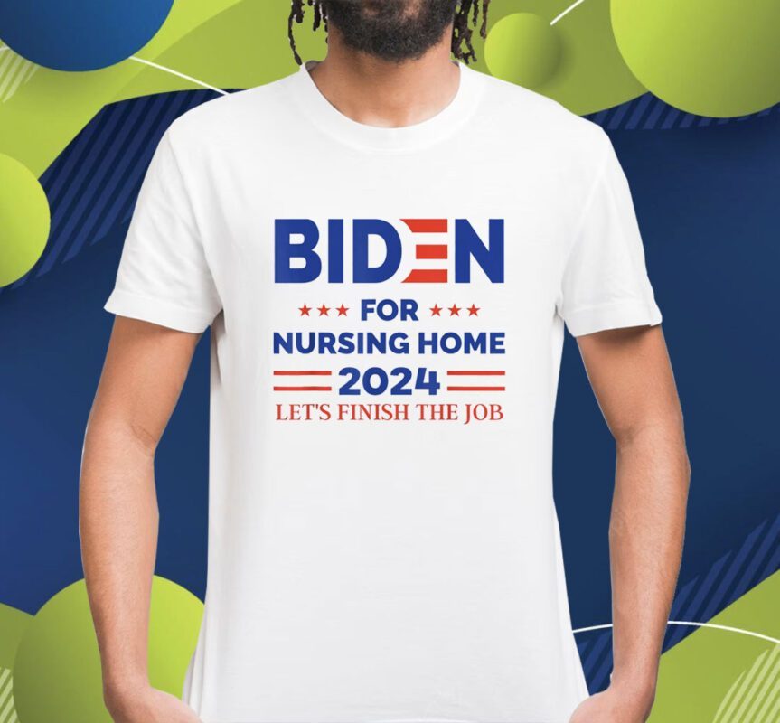 Anti Biden Nursing Home 2024 Let's Finish The Job Shirt