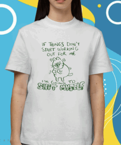 If Things Don't Start Working Out For Me I'm Going To Shit Myself Shirt