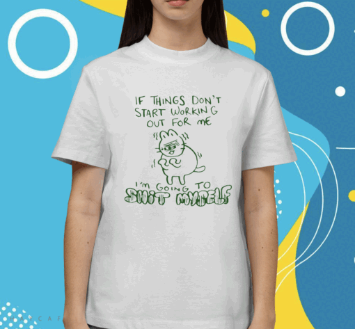 If Things Don't Start Working Out For Me I'm Going To Shit Myself Shirt