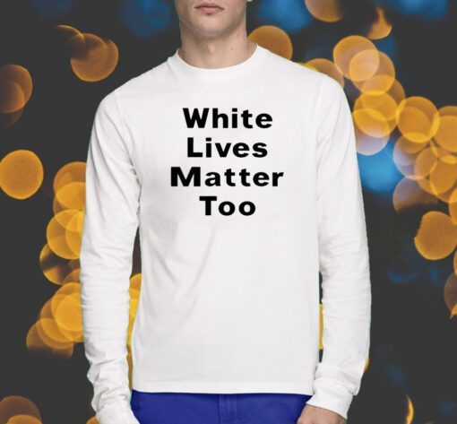 White Lives Matter Too Shirts