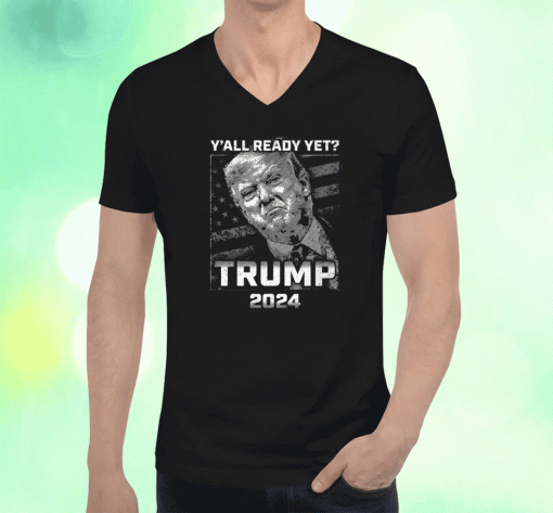 Y’all Ready Yet Trump 2024 T-Shirt