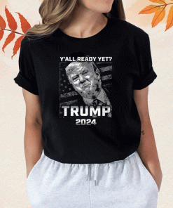 Y’all Ready Yet Trump 2024 T-Shirt