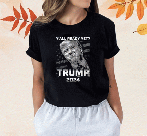 Y’all Ready Yet Trump 2024 T-Shirt