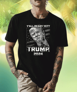 Y’all Ready Yet Trump 2024 T-Shirt