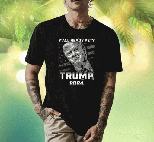 Y’all Ready Yet Trump 2024 T-Shirt