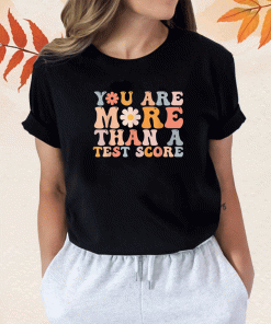 You Are More Than A Test Score Teacher Testing Day T-Shirt