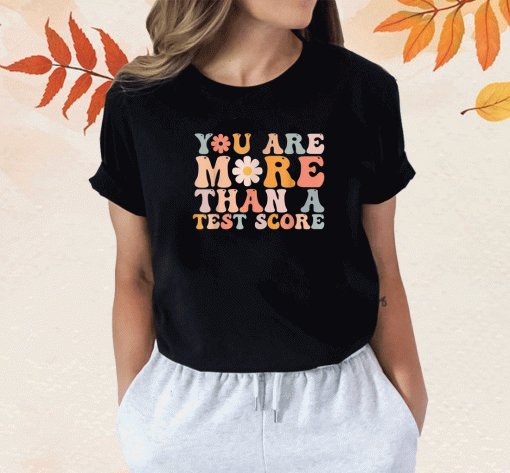 You Are More Than A Test Score Teacher Testing Day T-Shirt