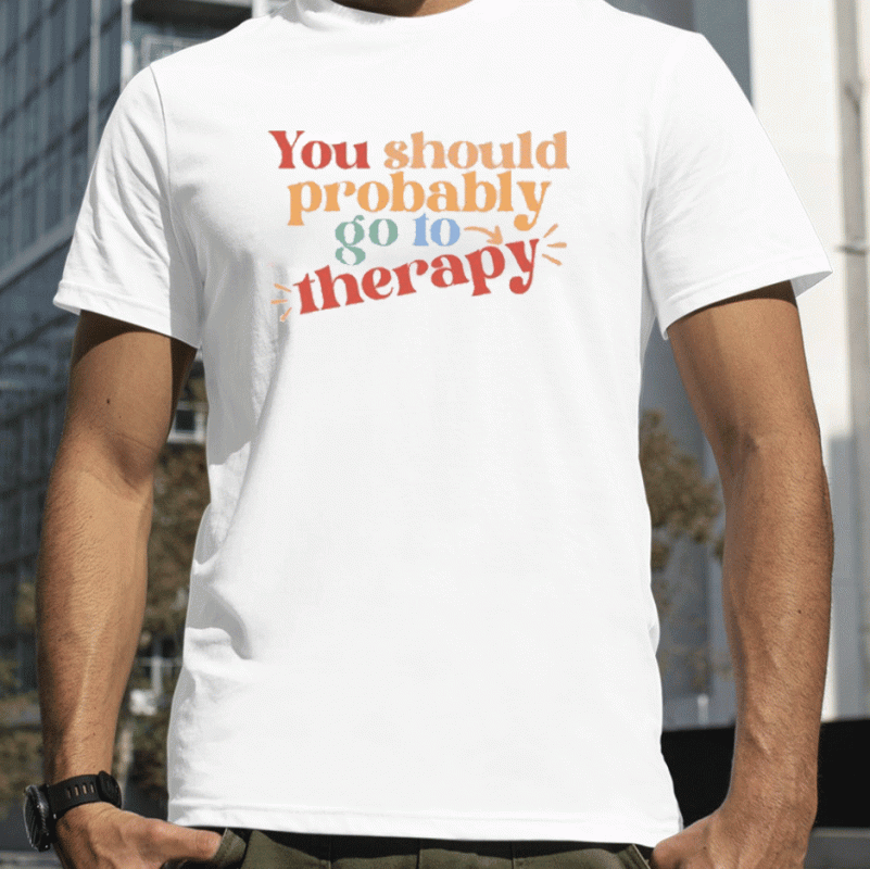 You Should Probably To Go Therapy Shirt