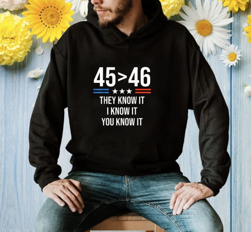 45 Is Greater Than 46 I Know It You Know It Funny Trump 2024 Shirt