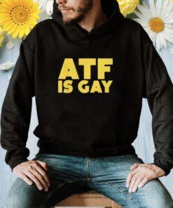 ATF Is Gay Shirt