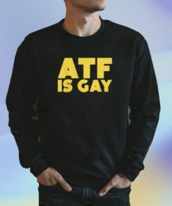 ATF Is Gay Shirt