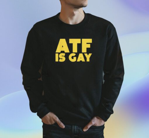 ATF Is Gay Shirt