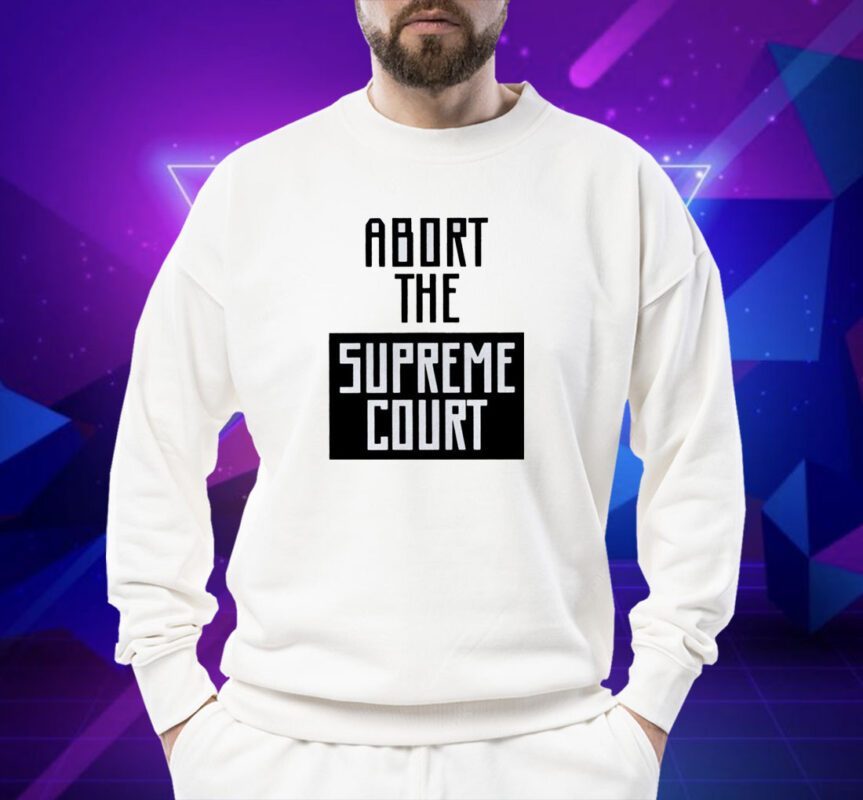 Abort The Supreme Court Shirt