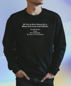 All You're Ever Gonna Be Is Mean And Liar and Pathetic Shirt