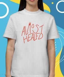 Almost Healed Shirt