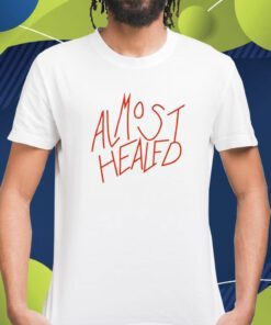 Almost Healed Shirt