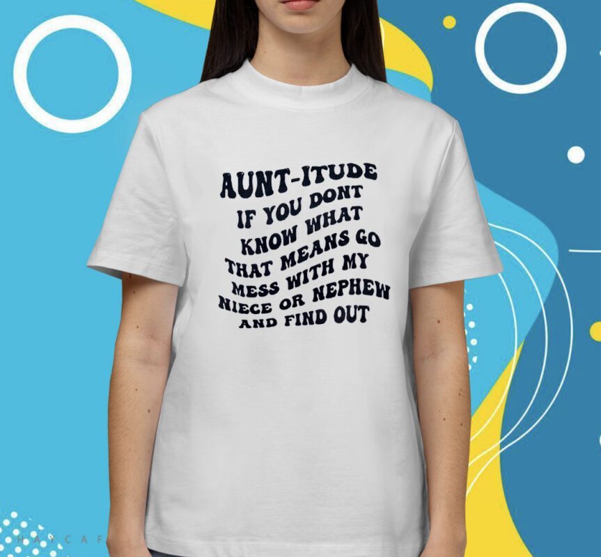 Auntitude If You Dont Know Whats That Mess Shirt