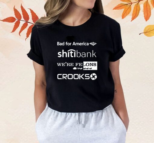 Bad For America Shitibank We're Felons Crooks Shirt