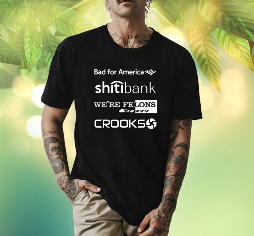 Bad For America Shitibank We're Felons Crooks Shirt