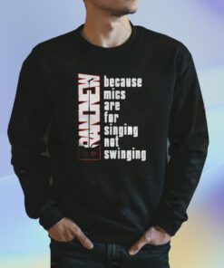 Because Mics Are For Singing Not Swinging Shirt