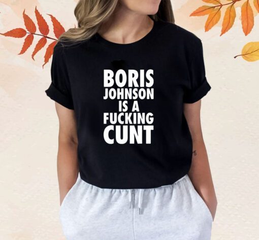 Boris Johnson Is A Fucking Cunt Shirt