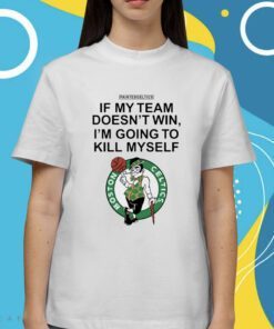 Boston Celtics If My Team Doesn't Win I'm Going To Kill Shirt