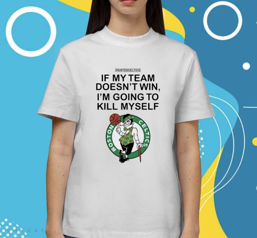 Boston Celtics If My Team Doesn't Win I'm Going To Kill Shirt