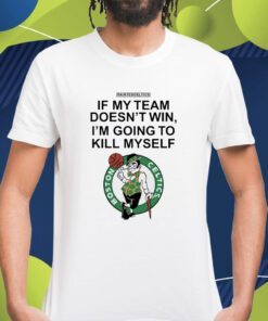 Boston Celtics If My Team Doesn't Win I'm Going To Kill Shirt