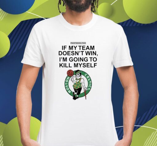 Boston Celtics If My Team Doesn't Win I'm Going To Kill Shirt