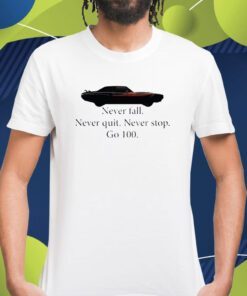 Car Never Fall Never Quit Never Stop Go 100 Shirt