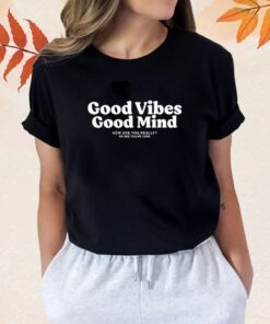 Good Vibes Good Mind How Are You Really We See You We Care Shirt