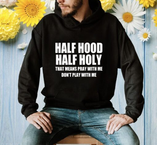 Half Hood Half Holy Shirt That Means Pray With Me Don’t Play With Me