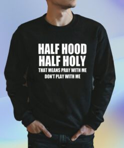 Half Hood Half Holy Shirt That Means Pray With Me Don’t Play With Me