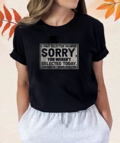 I Have Selective Hearing Sorry You Weren’t Selected Today Shirt