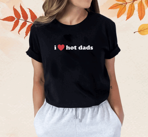 I Love Hot Dads Shirt