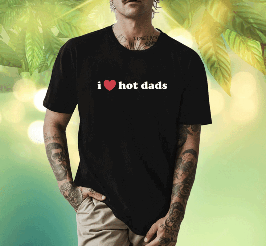 I Love Hot Dads Shirt