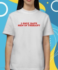 I Only Date Men In Therapy Shirt